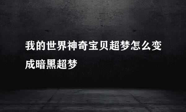 我的世界神奇宝贝超梦怎么变成暗黑超梦