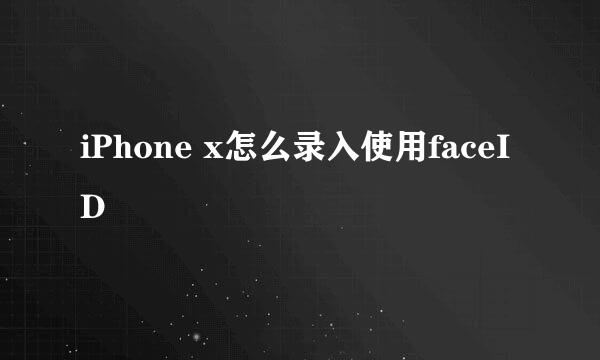 iPhone x怎么录入使用faceID