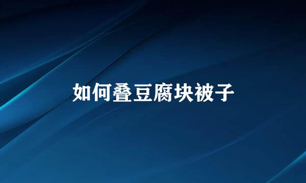如何叠豆腐块被子