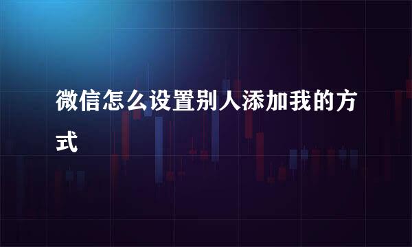 微信怎么设置别人添加我的方式