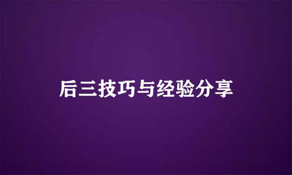 后三技巧与经验分享