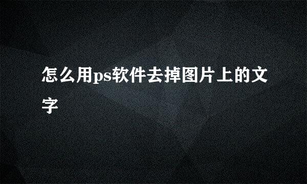 怎么用ps软件去掉图片上的文字