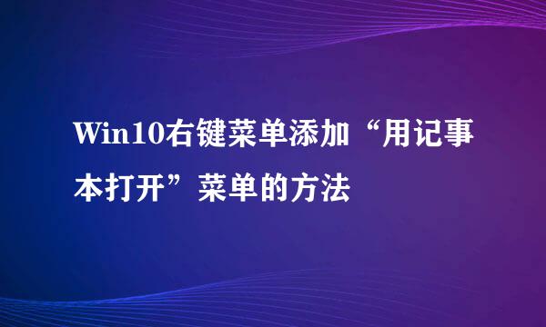 Win10右键菜单添加“用记事本打开”菜单的方法