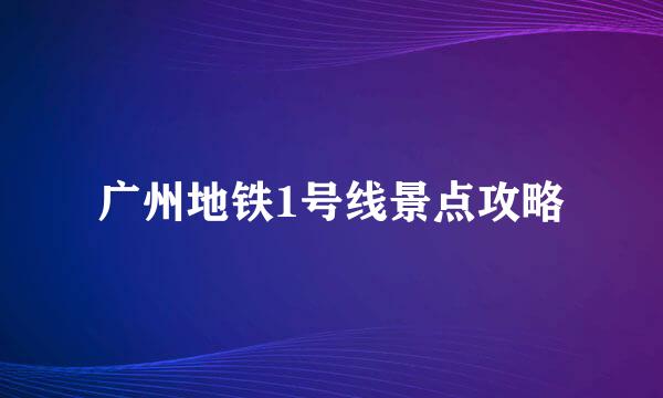 广州地铁1号线景点攻略