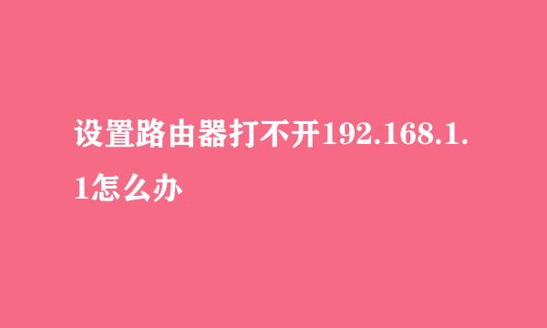 设置路由器打不开192.168.1.1怎么办