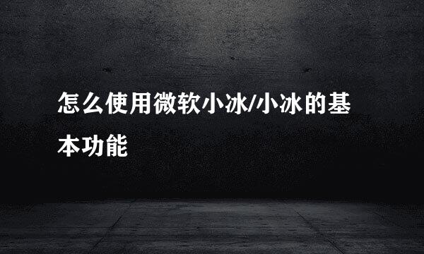 怎么使用微软小冰/小冰的基本功能