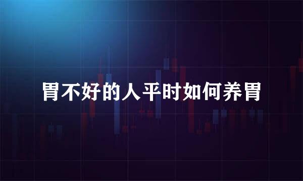 胃不好的人平时如何养胃