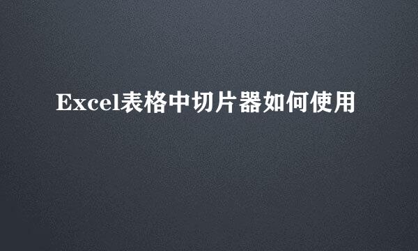 Excel表格中切片器如何使用