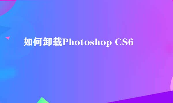 如何卸载Photoshop CS6