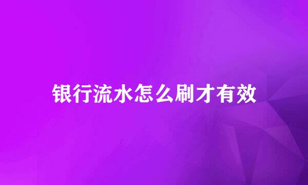 银行流水怎么刷才有效