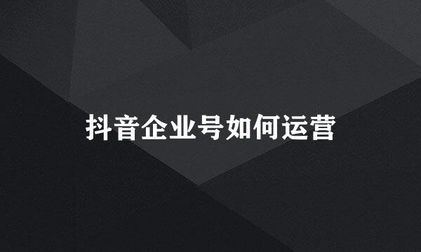 抖音企业号如何运营