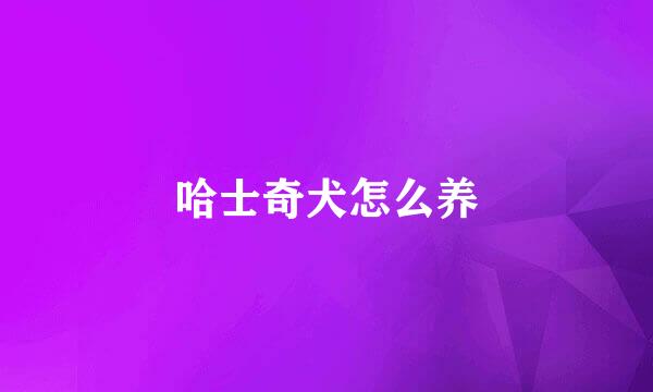 哈士奇犬怎么养