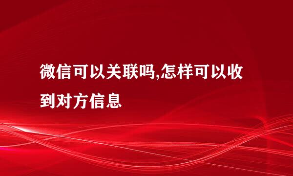 微信可以关联吗,怎样可以收到对方信息