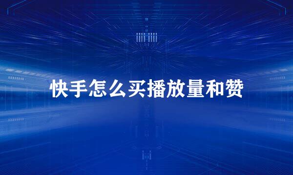 快手怎么买播放量和赞