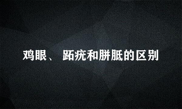 鸡眼、 跖疣和胼胝的区别