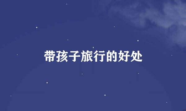带孩子旅行的好处