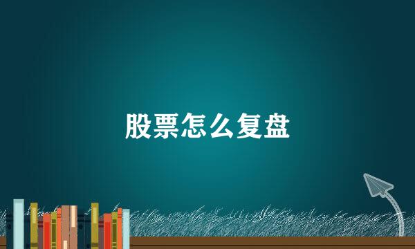 股票怎么复盘