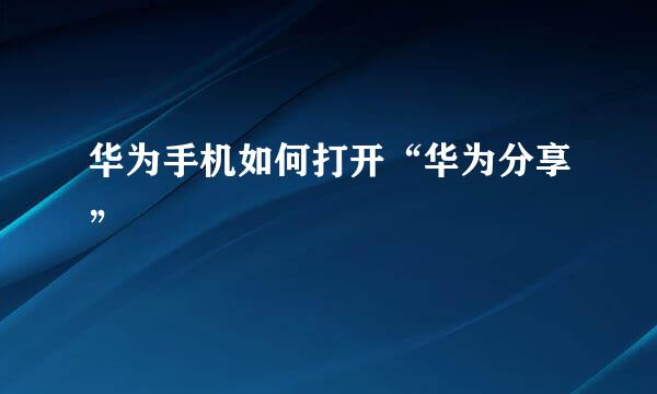 华为手机如何打开“华为分享”
