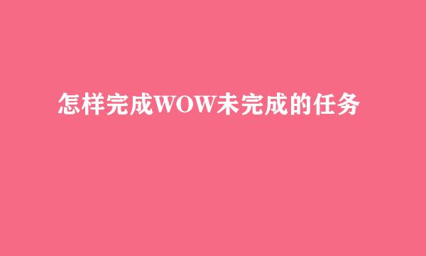 怎样完成WOW未完成的任务