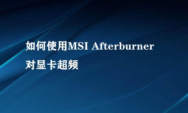 如何使用MSI Afterburner对显卡超频