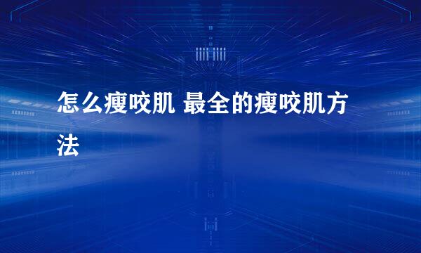 怎么瘦咬肌 最全的瘦咬肌方法