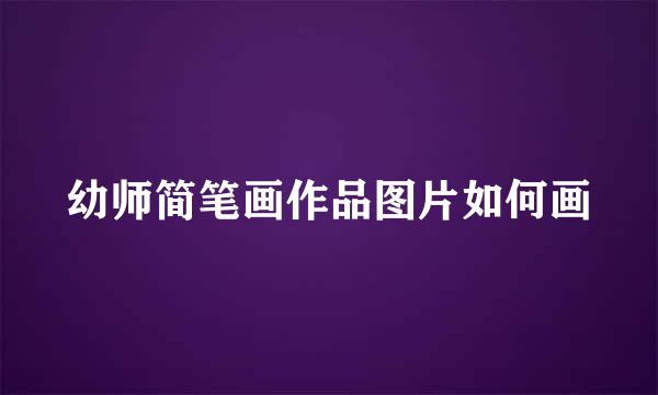 幼师简笔画作品图片如何画