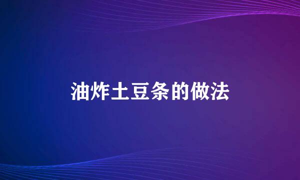 油炸土豆条的做法