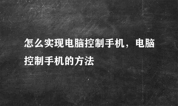 怎么实现电脑控制手机，电脑控制手机的方法