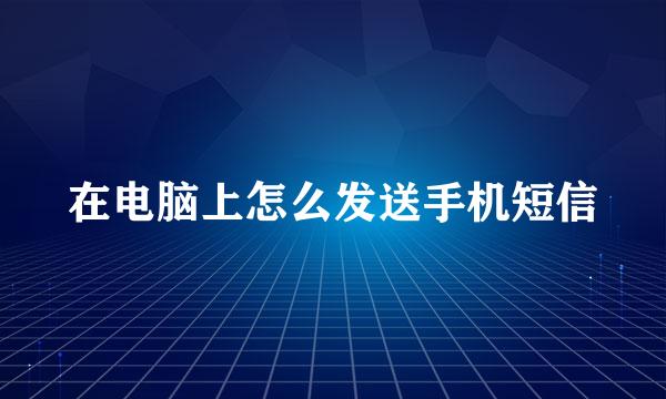 在电脑上怎么发送手机短信