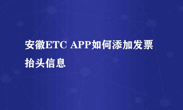 安徽ETC APP如何添加发票抬头信息