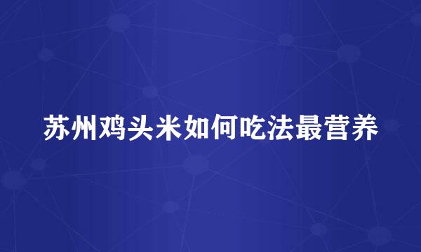 苏州鸡头米如何吃法最营养