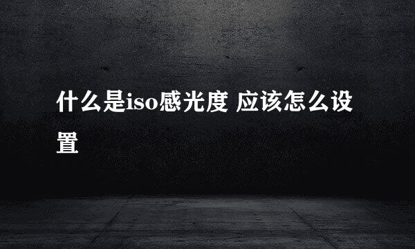 什么是iso感光度 应该怎么设置