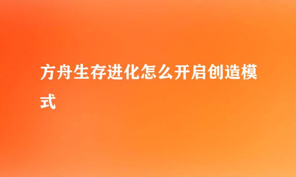 方舟生存进化怎么开启创造模式