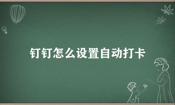 钉钉怎么设置自动打卡