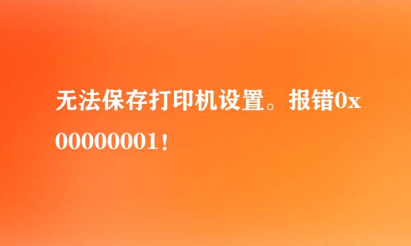 无法保存打印机设置。报错0x00000001！