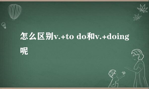 怎么区别v.+to do和v.+doing呢