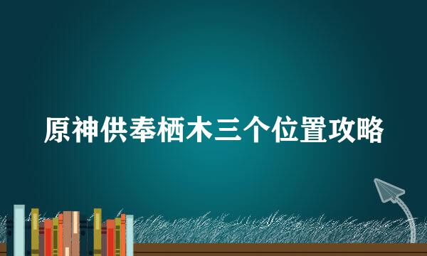 原神供奉栖木三个位置攻略