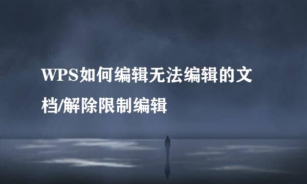 WPS如何编辑无法编辑的文档/解除限制编辑