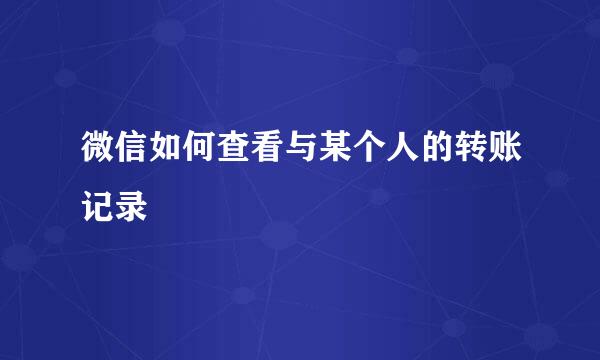 微信如何查看与某个人的转账记录