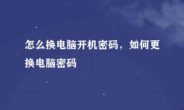 怎么换电脑开机密码，如何更换电脑密码