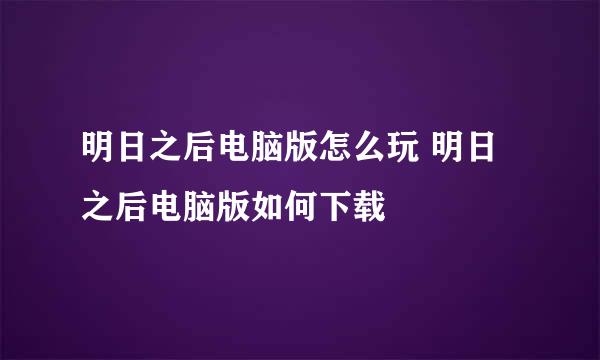 明日之后电脑版怎么玩 明日之后电脑版如何下载