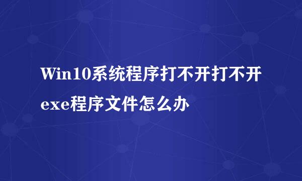 Win10系统程序打不开打不开exe程序文件怎么办