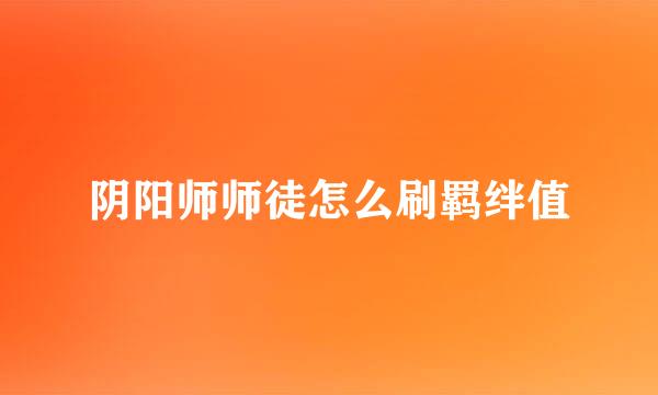 阴阳师师徒怎么刷羁绊值