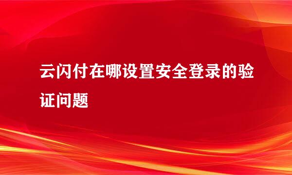云闪付在哪设置安全登录的验证问题