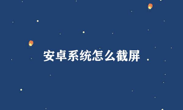 安卓系统怎么截屏