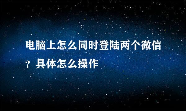电脑上怎么同时登陆两个微信？具体怎么操作