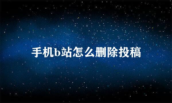手机b站怎么删除投稿