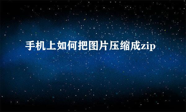 手机上如何把图片压缩成zip