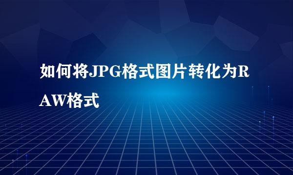 如何将JPG格式图片转化为RAW格式