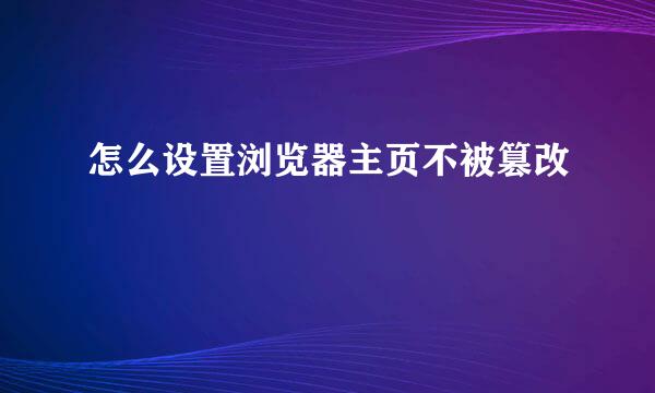 怎么设置浏览器主页不被篡改